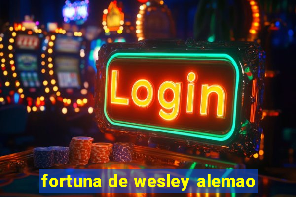 fortuna de wesley alemao